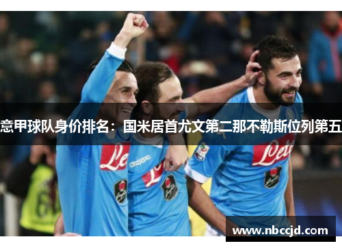 意甲球队身价排名：国米居首尤文第二那不勒斯位列第五