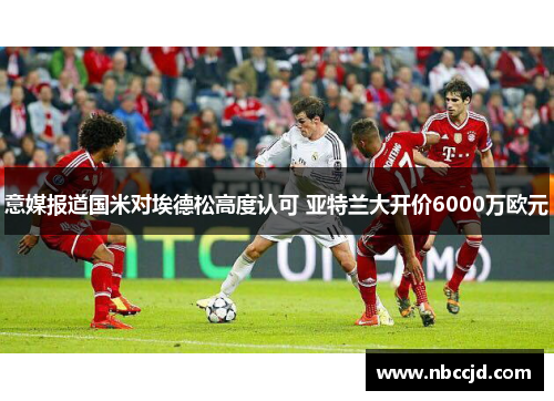 意媒报道国米对埃德松高度认可 亚特兰大开价6000万欧元