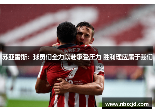 苏亚雷斯：球员们全力以赴承受压力 胜利理应属于我们