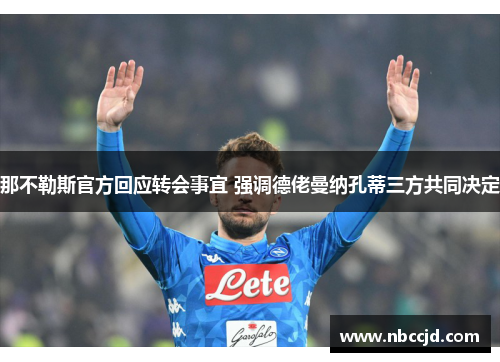 那不勒斯官方回应转会事宜 强调德佬曼纳孔蒂三方共同决定
