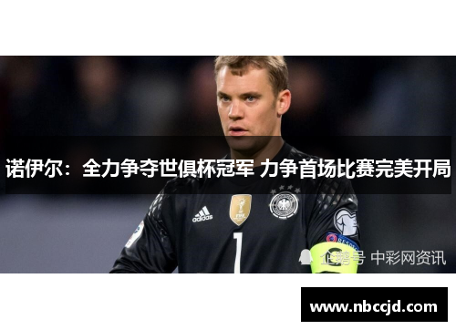 诺伊尔：全力争夺世俱杯冠军 力争首场比赛完美开局