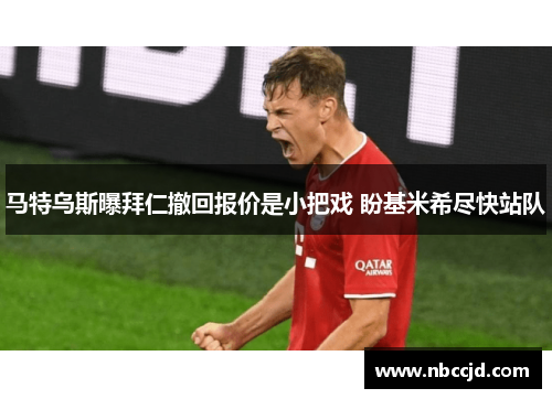 马特乌斯曝拜仁撤回报价是小把戏 盼基米希尽快站队