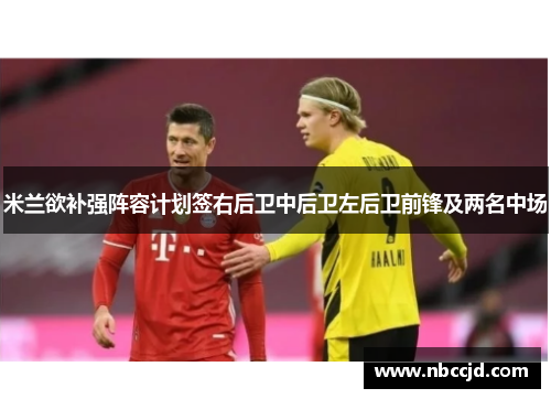 米兰欲补强阵容计划签右后卫中后卫左后卫前锋及两名中场 米兰欲补强阵容计划签右后卫中后卫左后卫前锋及两名中场