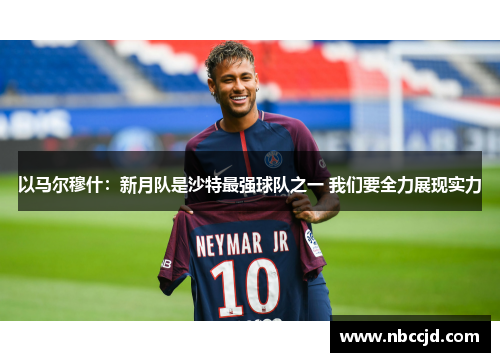以马尔穆什：新月队是沙特最强球队之一 我们要全力展现实力